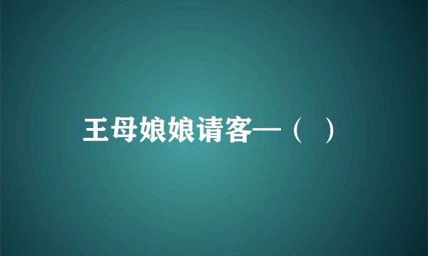 王母娘娘请客—( )