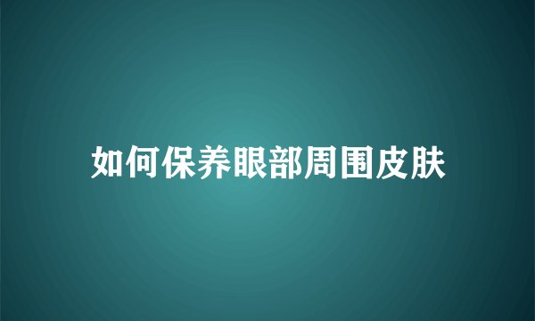 如何保养眼部周围皮肤