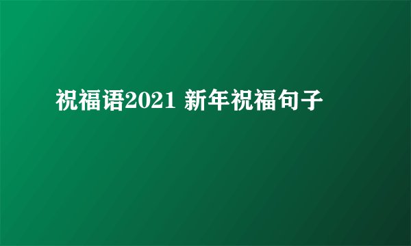 祝福语2021 新年祝福句子