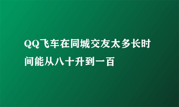 QQ飞车在同城交友太多长时间能从八十升到一百