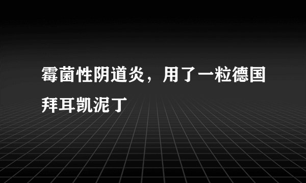 霉菌性阴道炎，用了一粒德国拜耳凯泥丁