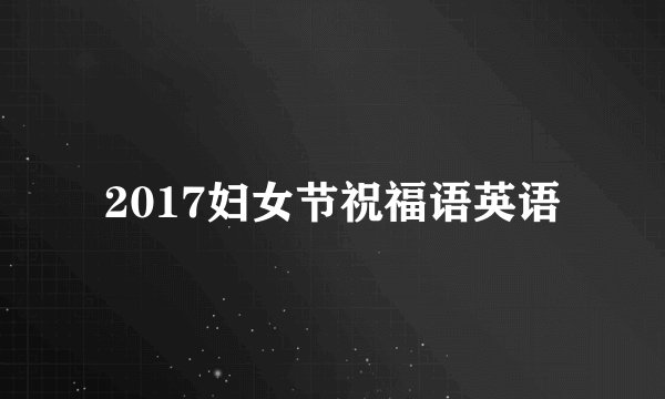 2017妇女节祝福语英语