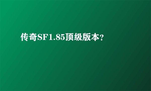 传奇SF1.85顶级版本？