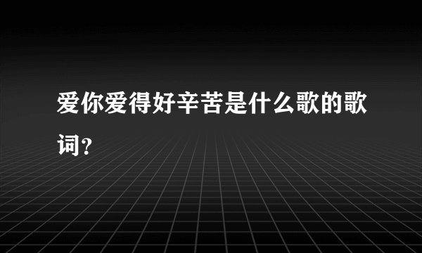 爱你爱得好辛苦是什么歌的歌词？