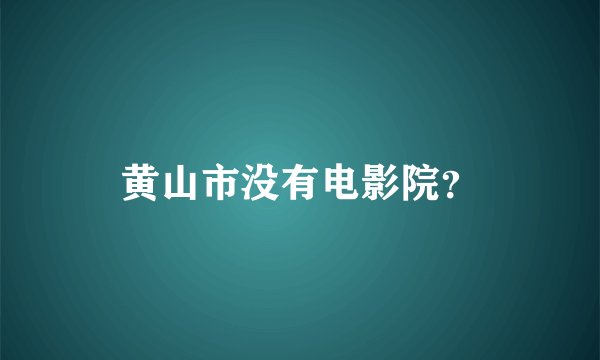 黄山市没有电影院？