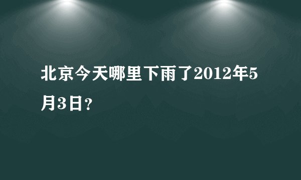 北京今天哪里下雨了2012年5月3日？