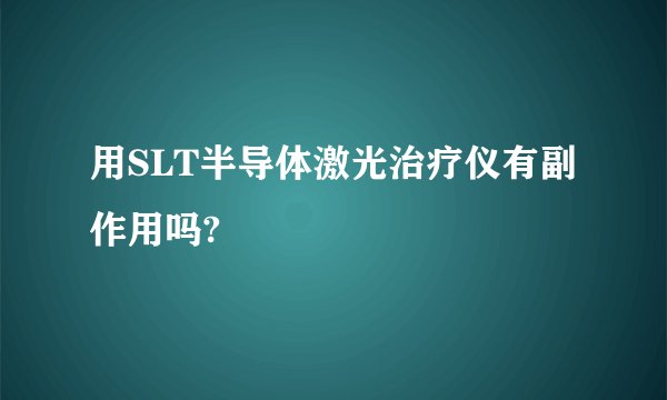 用SLT半导体激光治疗仪有副作用吗?