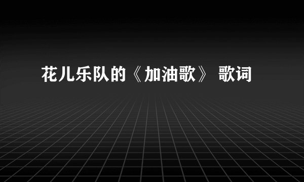 花儿乐队的《加油歌》 歌词