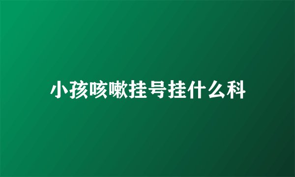 小孩咳嗽挂号挂什么科