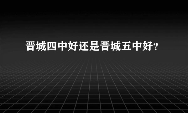晋城四中好还是晋城五中好？