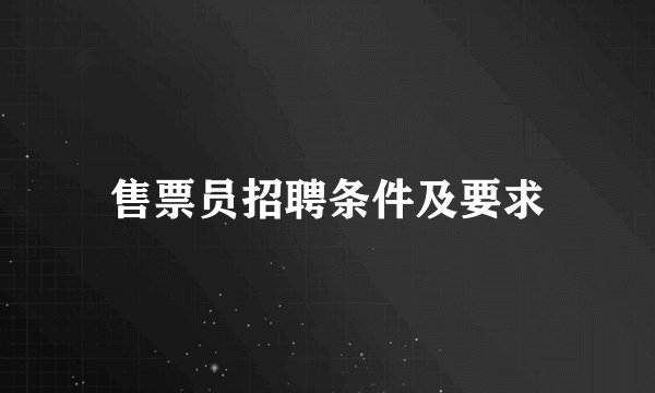 售票员招聘条件及要求