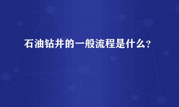 石油钻井的一般流程是什么？