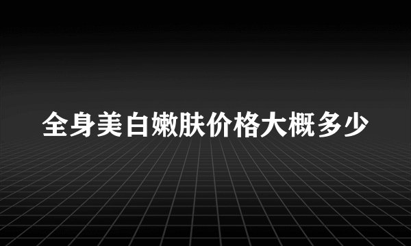 全身美白嫩肤价格大概多少