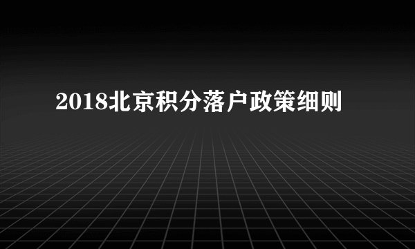 2018北京积分落户政策细则