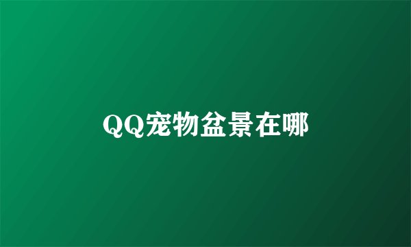 QQ宠物盆景在哪