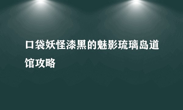 口袋妖怪漆黑的魅影琉璃岛道馆攻略