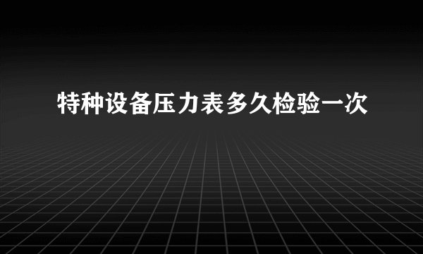 特种设备压力表多久检验一次