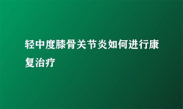 轻中度膝骨关节炎如何进行康复治疗