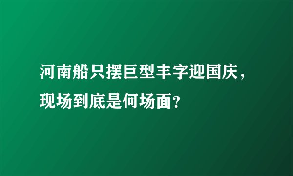 河南船只摆巨型丰字迎国庆，现场到底是何场面？