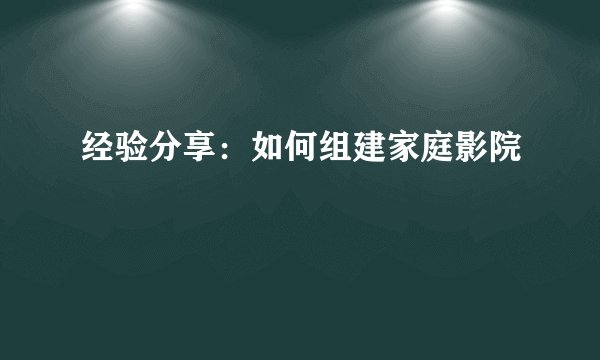 经验分享：如何组建家庭影院