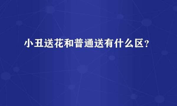 小丑送花和普通送有什么区？