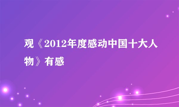 观《2012年度感动中国十大人物》有感