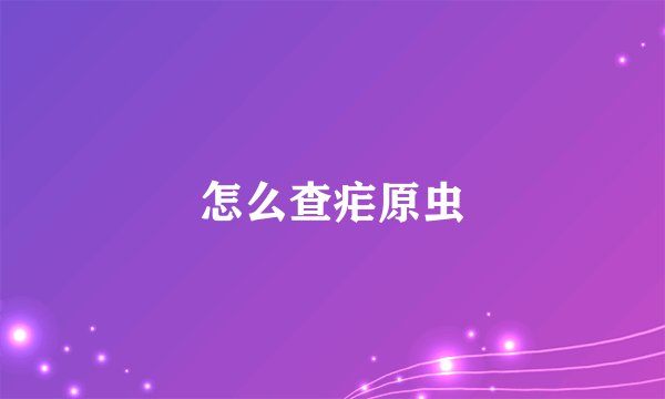 怎么查疟原虫