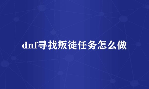 dnf寻找叛徒任务怎么做