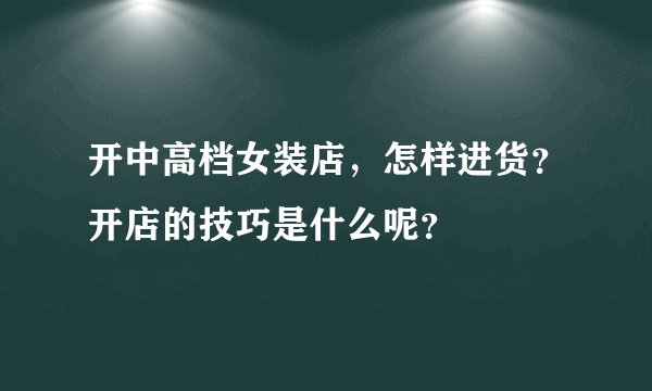 开中高档女装店，怎样进货？开店的技巧是什么呢？