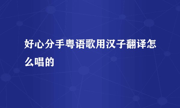 好心分手粤语歌用汉子翻译怎么唱的