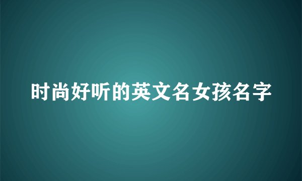 时尚好听的英文名女孩名字