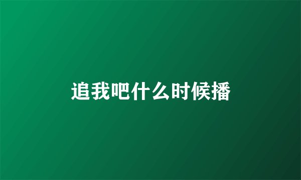 追我吧什么时候播