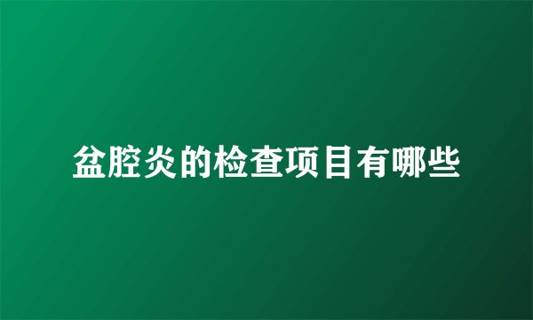 盆腔炎的检查项目有哪些
