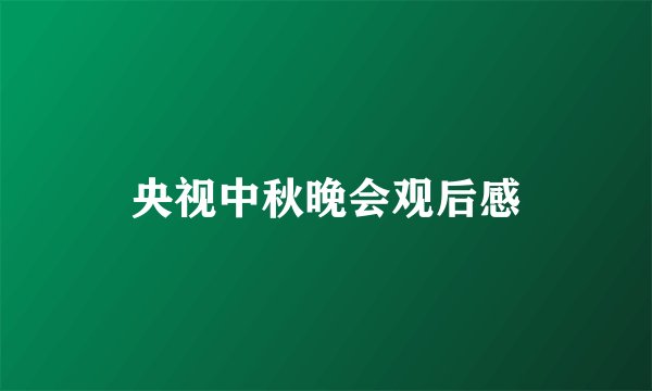 央视中秋晚会观后感