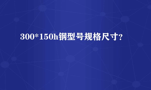 300*150h钢型号规格尺寸?
