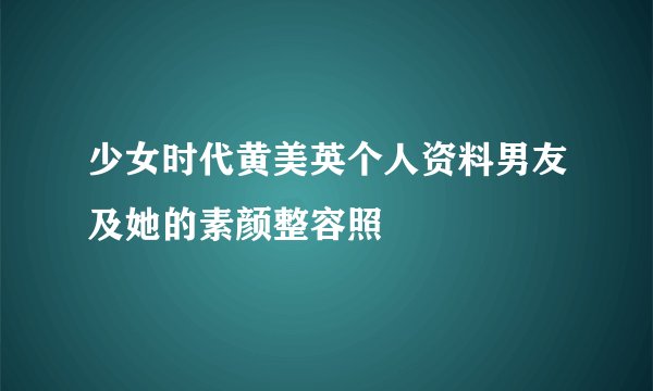 少女时代黄美英个人资料男友及她的素颜整容照