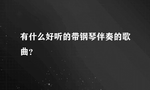 有什么好听的带钢琴伴奏的歌曲？