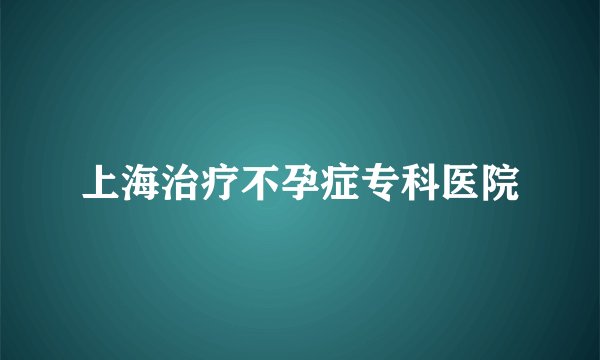 上海治疗不孕症专科医院