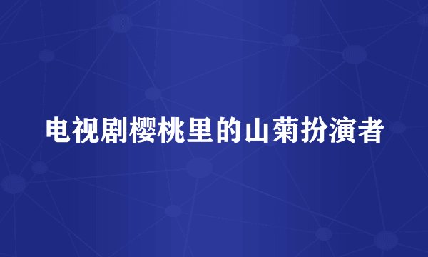 电视剧樱桃里的山菊扮演者