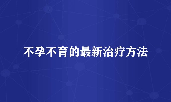 不孕不育的最新治疗方法