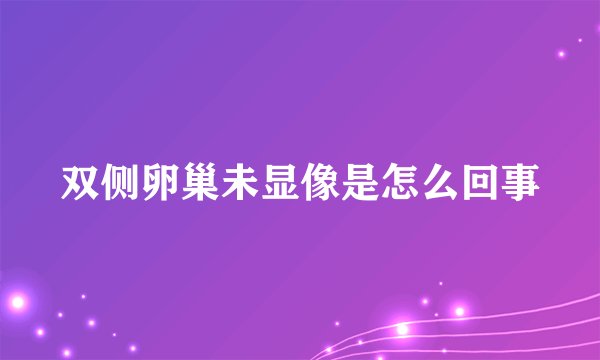 双侧卵巢未显像是怎么回事