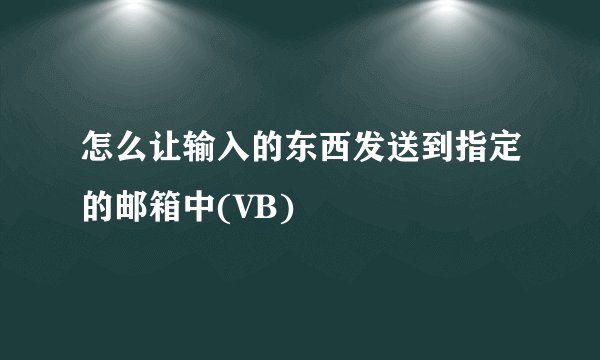 怎么让输入的东西发送到指定的邮箱中(VB)