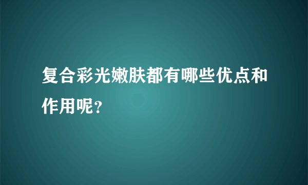 复合彩光嫩肤都有哪些优点和作用呢?