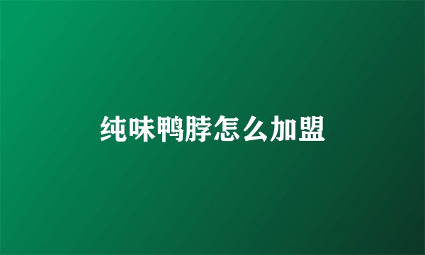 纯味鸭脖怎么加盟