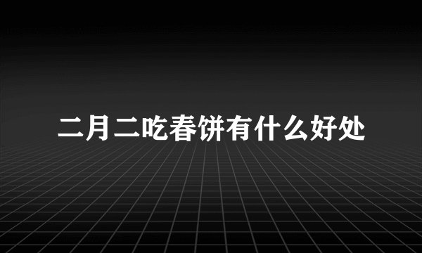 二月二吃春饼有什么好处