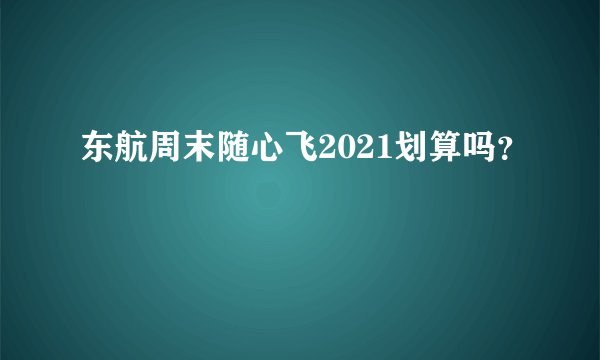 东航周末随心飞2021划算吗？