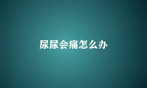 尿尿会痛怎么办