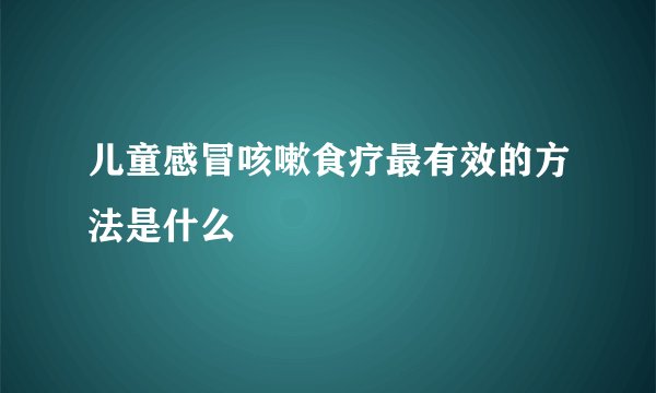 儿童感冒咳嗽食疗最有效的方法是什么