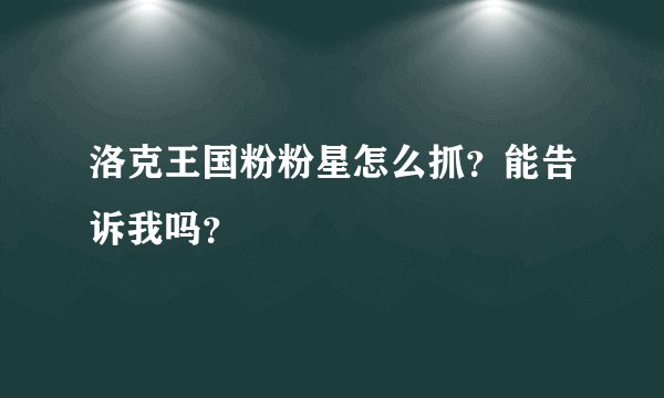 洛克王国粉粉星怎么抓？能告诉我吗？