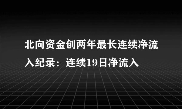 北向资金创两年最长连续净流入纪录：连续19日净流入